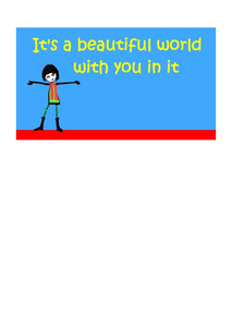 A really sweet greeting card that has written on the front "It's a beautiful world with you in it.  The picture is a cute cartoon female with her arms stretched out for a hug.  The card is blank on the inside for your own personal message.